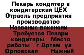 Пекарь-кондитер в кондитерский ЦЕХ › Отрасль предприятия ­ производство › Название вакансии ­ Требуется Пекари-кондитеры › Место работы ­ г.Артем, ул. Орловская 20  (Нижний 9км) › Минимальный оклад ­ 15 000 › Максимальный оклад ­ 22 000 - Приморский край, Артем г. Работа » Вакансии   
